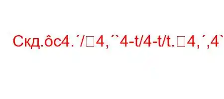 Скд.c4./4,`4-t/4-t/t.4,,4`4.4`c4.,4`4`/b4.`4,4,/-4-